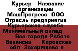 Курьер › Название организации ­ МашПрогресс, ООО › Отрасль предприятия ­ Курьерская служба › Минимальный оклад ­ 25 000 - Все города Работа » Вакансии   . Кировская обл.,Захарищево п.